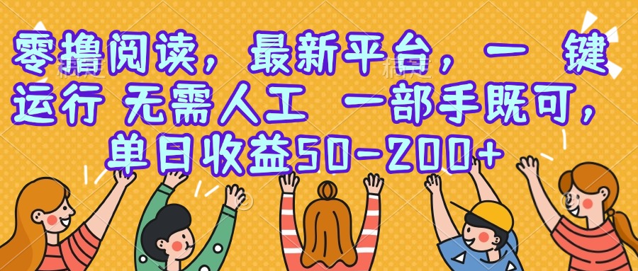 零撸阅读，最新平台，一键运行，无需人工 一部手机即可，单日收益50-200+-网创吧