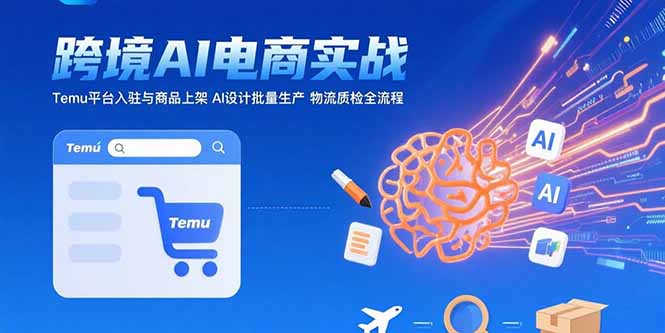 AI+跨境电商实战：Temu平台入驻与商品上架 AI设计批量生产 物流质检全流程-网创吧