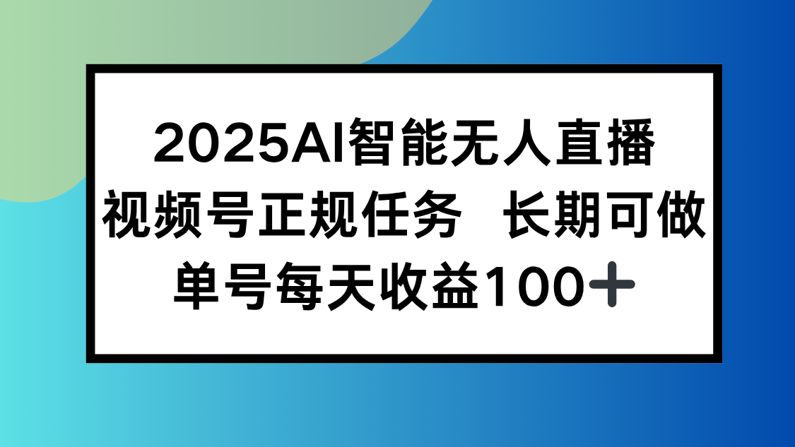 2025AI智能无人直播新玩法，视频号长期稳定任务，单日平均收益100+-网创吧