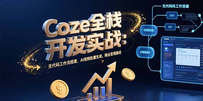 Coze全栈开发实战：无代码工作流搭建，AI视频批量生成，商业变现路径-网创吧