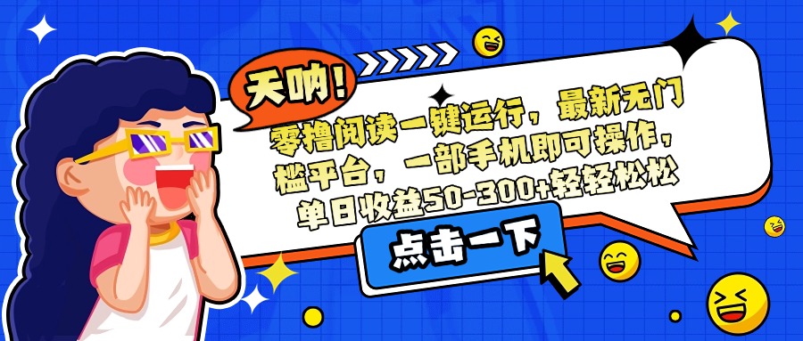 零撸阅读一键运行，最新无门槛平台，一部手机即可操作，单日收益50-300…-网创吧