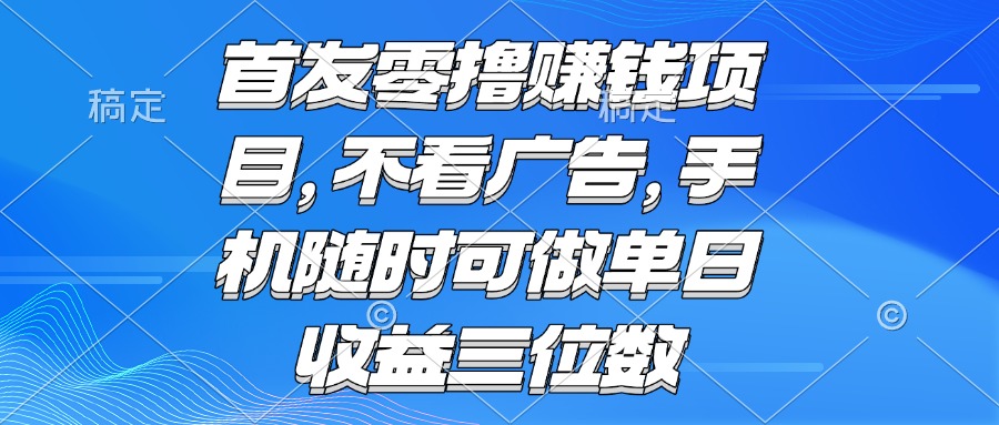 零撸赚钱项目 不看广告 手机随时可做 单日收益三位数-网创吧