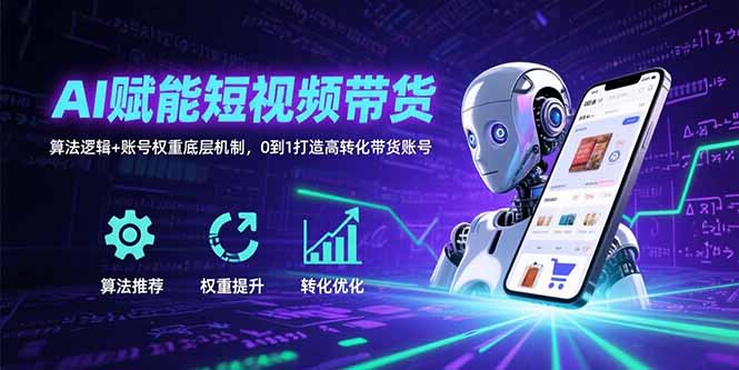 AI赋能短视频带货：算法逻辑+账号权重底层机制，0到1打造高转化带货账号-网创吧