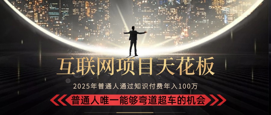 2025“互联网项目天花板”：不做韭菜，做镰刀！“月入 10W+ 普通人弯道…-网创吧