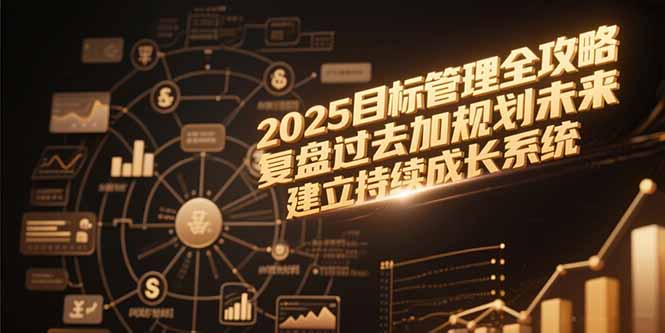 2025目标管理全攻略，复盘过去加规划未来，建立持续成长系统-网创吧