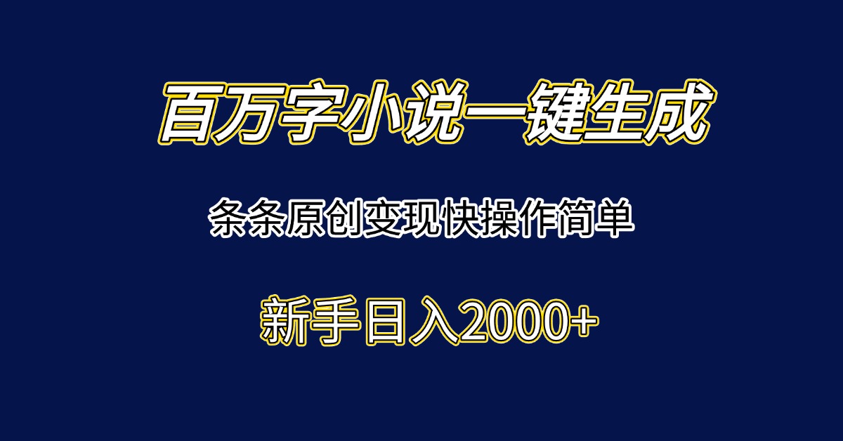 百万字小说一键生成，条条原创变现快操作简单新手日入2000+-网创吧