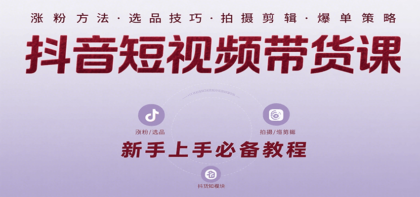 抖音短视频带货课：涵盖涨粉、选品、拍摄、剪辑等，教实操，助你从0到1实现爆单-网创吧