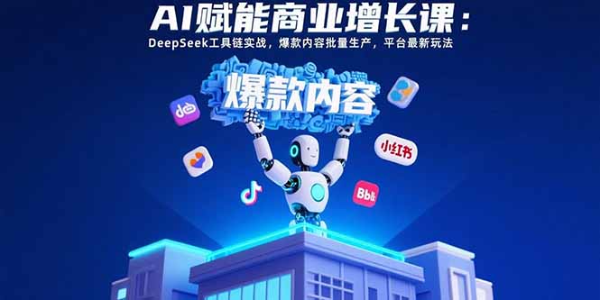 AI赋能商业增长课：DeepSeek工具链实战，爆款内容批量生产，平台最新玩法-网创吧