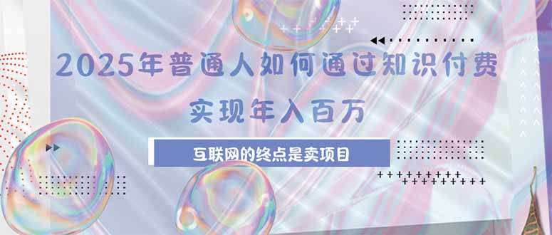 2025年普通人如何通过知识付费年薪百万，互联网的尽头是卖加盟卖项目-网创吧