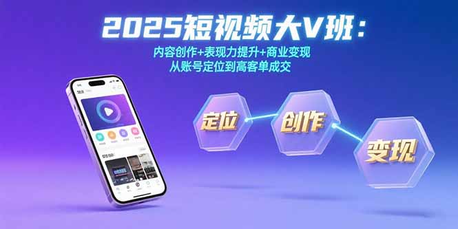 2025短视频大V班：内容创作+表现力提升+商业变现  从账号定位到高客单成交-网创吧