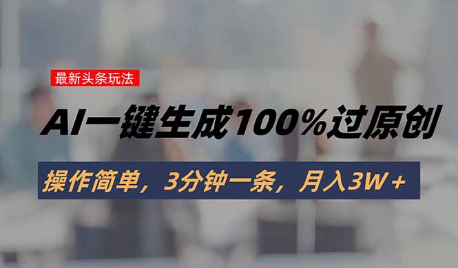 头条最新玩法，AI一键生成100%过原创，操作简单，3分钟一条，月入3W＋-网创吧