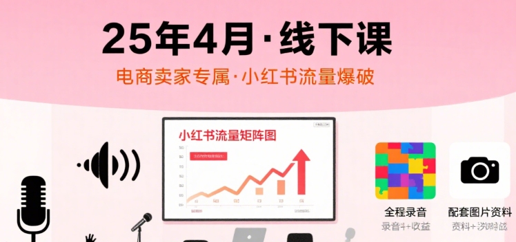 小红书25年4月线下课程，电商卖家小红书流量课，录音+图片-网创吧