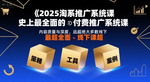 2025淘系推广系统课，史上最全面的付费推广系统课，内容质量与深度，远超绝大多数线下课-网创吧