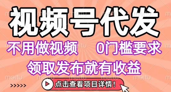 视频号代发，不用剪辑不用做视频，0门槛要求，领取发布就有收益，任务没有无上限，小白轻松上手【揭秘】-网创吧