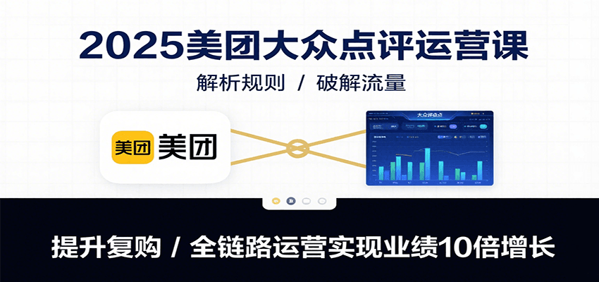 2025美团大众点评运营课：解析规则/破解流量/提升复购/全链路运营实现业绩10倍增长-网创吧