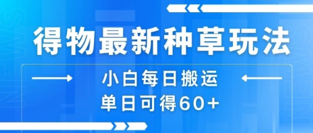 得物最新种草玩法，小白每日搬运单日可得60+-网创吧