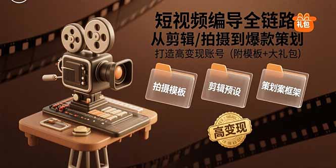 短视频编导全链路：从剪辑/拍摄到爆款策划,打造高变现账号(附模板+大礼包-网创吧