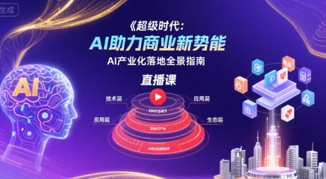 超级时代：AI助力商业新势能直播课，AI产业化落地全景指南-网创吧