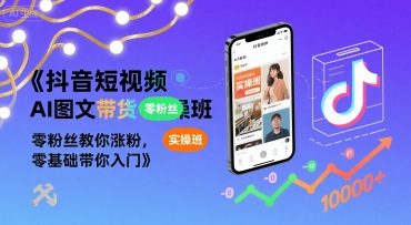 抖音短视频AI图文带货实操班，零粉丝教你涨粉，零基础带你入门-网创吧
