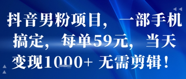 抖音男粉项目，一部手机搞定，每单59米，当天变现1k+  无需剪辑-网创吧
