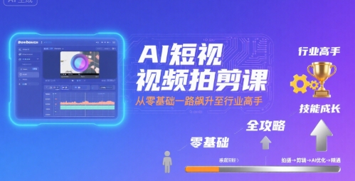 AI短视频拍剪课，全攻略到精通，带你从零基础一路飙升至行业高手-网创吧
