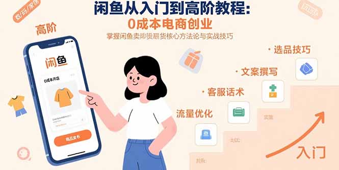 闲鱼从入门到高阶教程：0成本电商创业，掌握闲鱼卖货核心方法论与实战技巧-网创吧