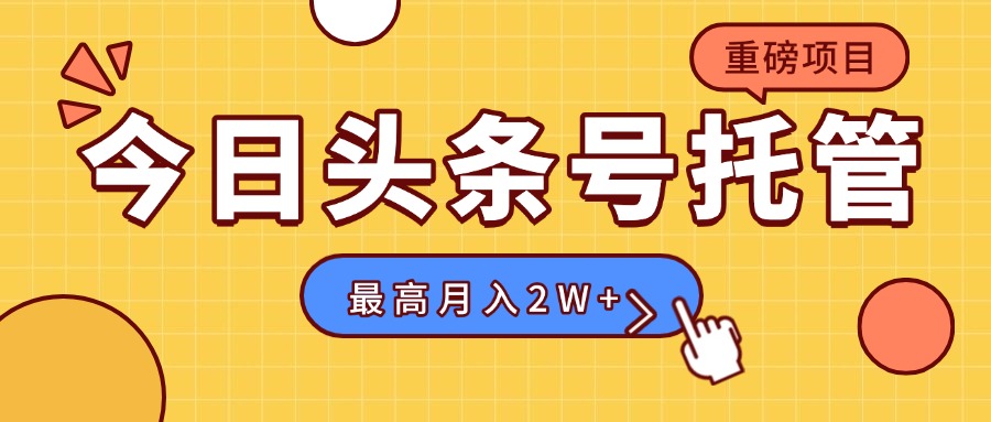 【头条号托管 】我存作品到草稿箱，你每天5分钟发布，最高月入2W+-网创吧