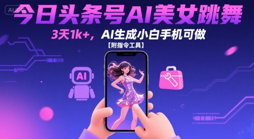 今日头条号AI美女跳舞，3天1k+，AI生成小白手机可做【附指令工具】-网创吧
