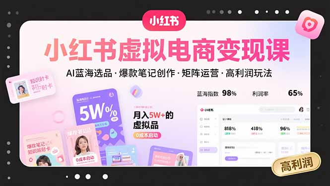 小红书虚拟电商变现课，AI蓝海选品，爆款笔记创作，矩阵运营，高利润玩法-网创吧