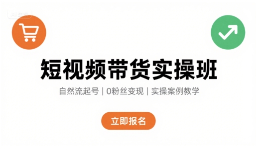 短视频带货实操班，自然流电商快速起号，实现轻松带货变现-网创吧
