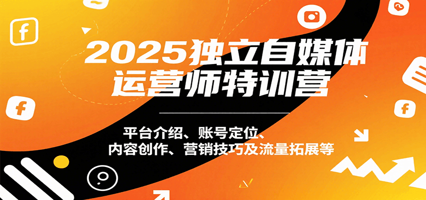 2025独立自媒体运营师特训营：平台介绍、账号定位、内容创作、营销技巧及流量拓展等-网创吧