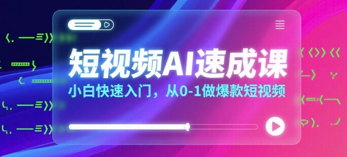 短视频AI速成课，小白快速入门，从0-1做爆款短视频-网创吧