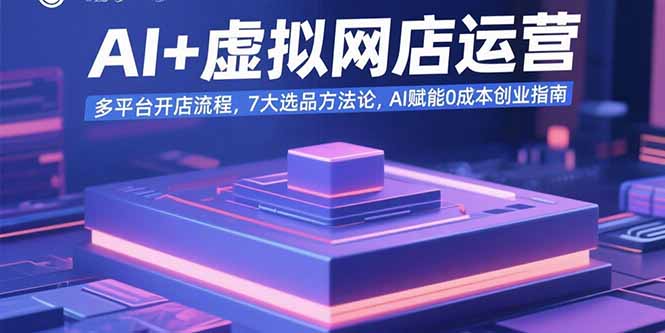 AI+虚拟网店运营：多平台开店流程，7大选品方法论，AI赋能0成本创业指南-网创吧