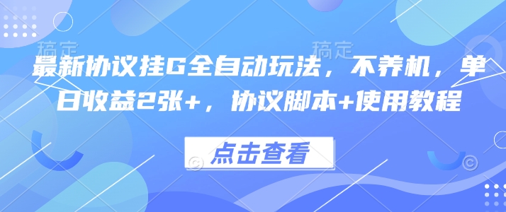 最新协议挂G全自动玩法，不用养机，单日收益2张+，协议脚本+使用教程【揭秘】-网创吧
