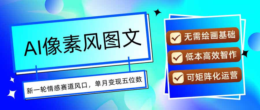 AI像素风图文超详细实操全过程，每天一小时轻松易上手，单月变现五位数-网创吧
