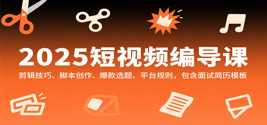 2025短视频编导课，剪辑技巧、脚本创作、爆款选题、平台规则，包含面试简历模板-网创吧