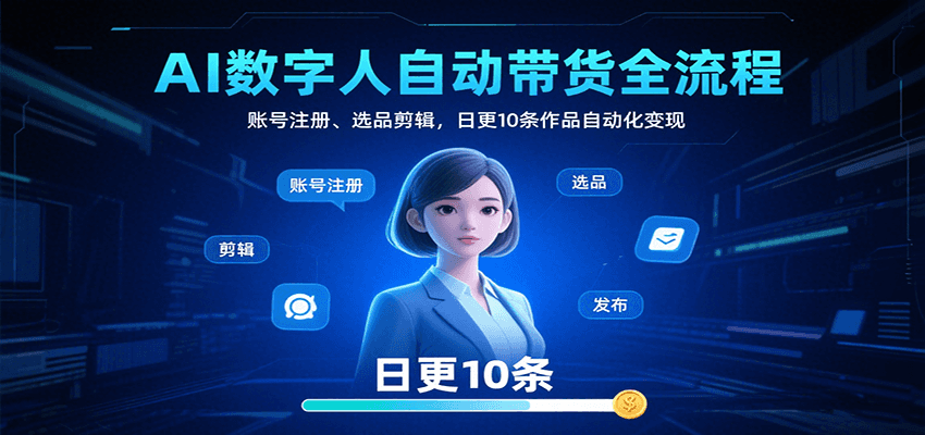 AI数字人自动带货全流程：账号注册、选品剪辑，日更10条作品自动化变现-网创吧