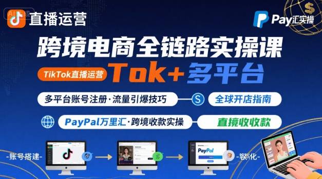 跨境电商线上课，TikTok 直播运营 + 多平台账号注册 + PayPal 万里汇实操教程-网创吧