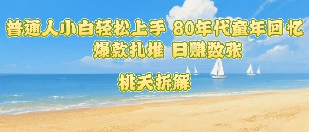 普通人小白轻松上手 80年代童年回忆杀，爆款扎堆，日入数张-网创吧