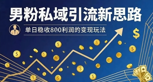 男粉私域引流新思路，单日稳收8张利润的变现玩法-网创吧
