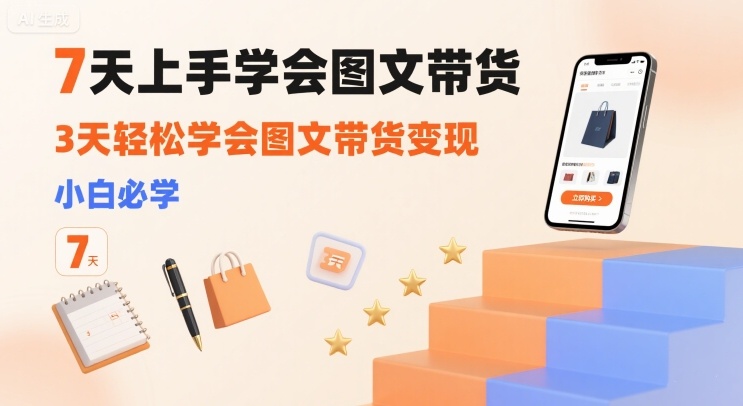 7天上手学会图文带货，3天轻松学会图文带货变现，小白必学-网创吧