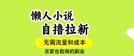 懒人小说自撸拉新，无需流量，一个账号一条作品就可以打爆收益，在家也能轻松做的副业【揭秘】-网创吧