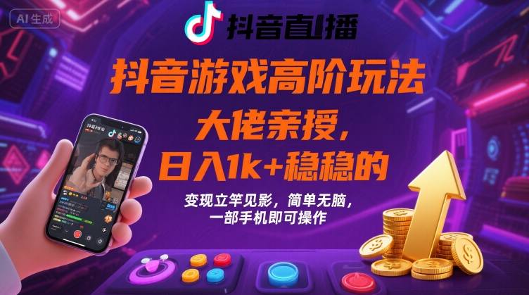 抖音游戏大佬高阶玩法，日入 1k + 稳稳的，变现立竿见影，简单无脑，一部手机即可操作【揭秘】-网创吧