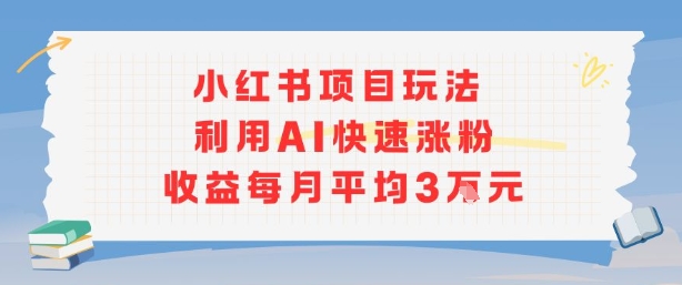 小红书商单项目新玩法，利用AI快速涨粉收益每月平均3W-网创吧