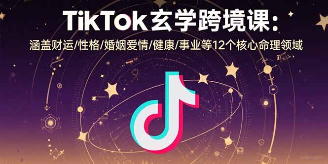 TikTok玄学跨境课：涵盖财运/性格/婚姻爱情/健康/事业等12个核心命理领域-网创吧