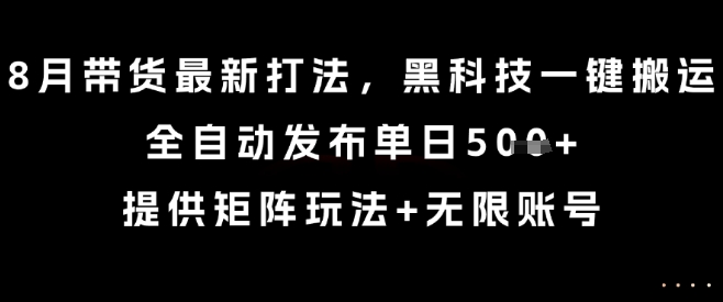 8月带货最新打法，黑科技一键搬运，全自动发布单日5张+，提供矩阵玩法+无限账号【揭秘】-网创吧