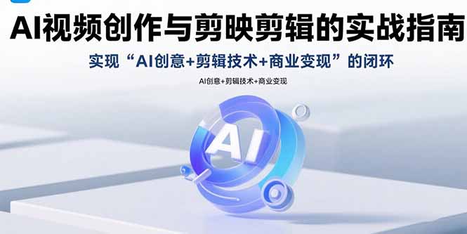 AI视频创作与剪映剪辑的实战指南，实现AI创意+剪辑技术+商业变现的闭环-网创吧