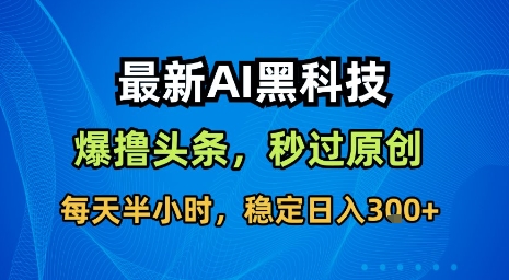 最新AI黑科技软件撸头条搬运，无需任何指令，秒过原创，每天半小时，稳定日入3张【揭秘】-网创吧