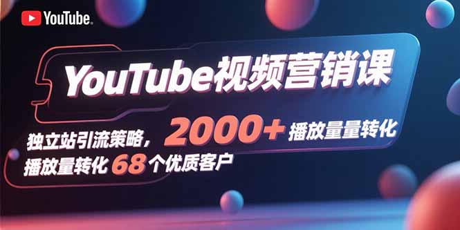YouTube视频营销课，独立站引流策略，2000+播放量转化68个优质客户-网创吧