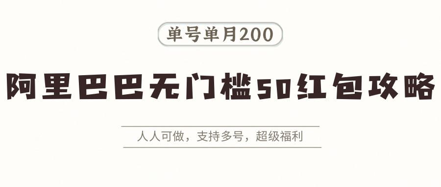 阿里巴巴无门槛50红包攻略，单号单月200。人人可做，支持多号，超级福利-网创吧